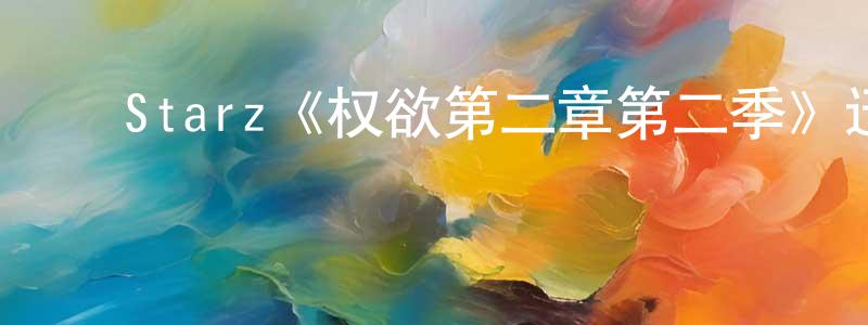 ﻿陈孝钦发布﻿Starz《权欲第二章第二季》迅雷下载/在线观看/百度云-都市/情感-美剧天堂
